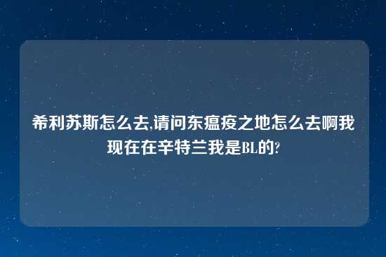 希利苏斯怎么去,请问东瘟疫之地怎么去啊我现在在辛特兰我是BL的?