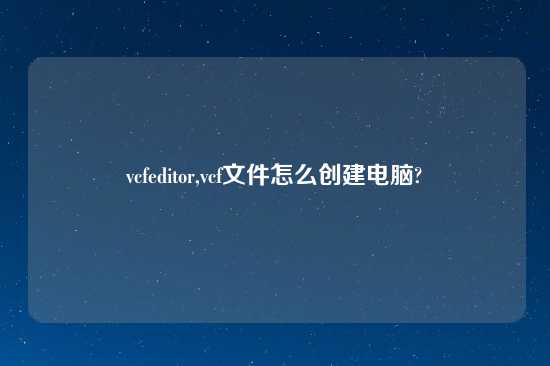 vcfeditor,vcf文件怎么创建电脑?