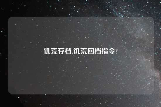 饥荒存档,饥荒回档指令?