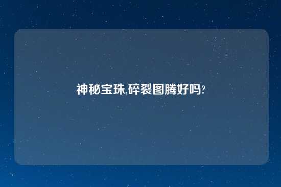 神秘宝珠,碎裂图腾好吗?