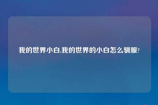 我的世界小白,我的世界的小白怎么驯服?