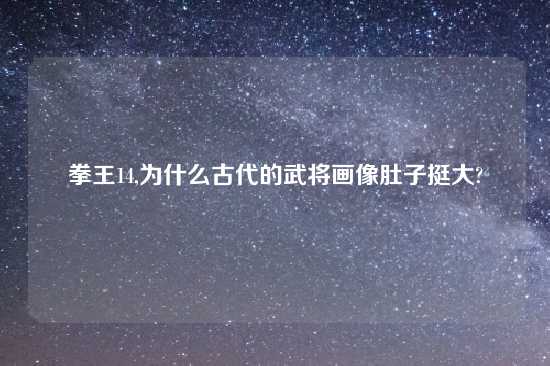 拳王14,为什么古代的武将画像肚子挺大?