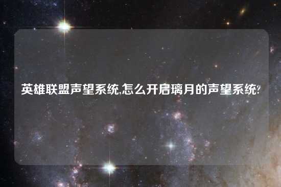 英雄联盟声望系统,怎么开启璃月的声望系统?
