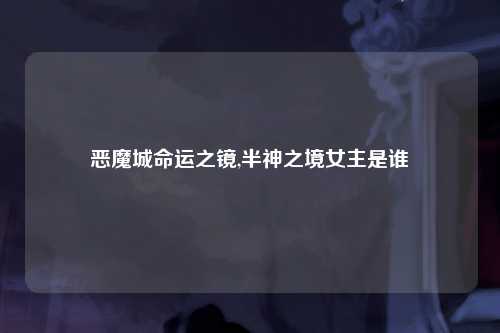 恶魔城命运之镜,半神之境女主是谁