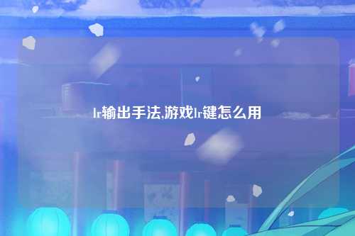 lr输出手法,游戏lr键怎么用