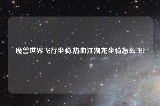魔兽世界飞行坐骑,热血江湖龙坐骑怎么飞?