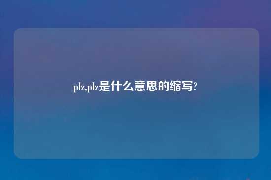 plz,plz是什么意思的缩写?