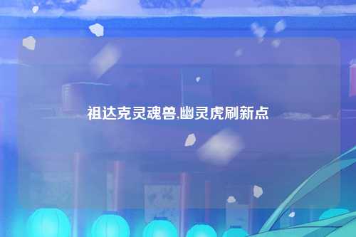 祖达克灵魂兽,幽灵虎刷新点