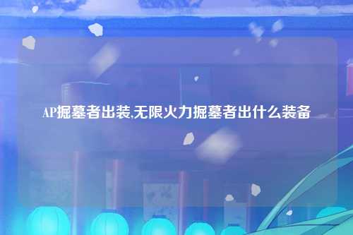 AP掘墓者出装,无限火力掘墓者出什么装备