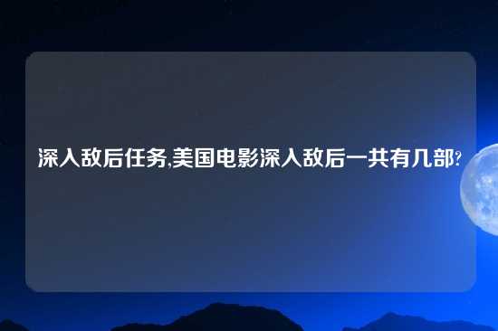 深入敌后任务,美国电影深入敌后一共有几部?