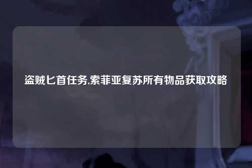 盗贼匕首任务,索菲亚复苏所有物品获取攻略