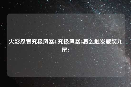 火影忍者究极风暴4,究极风暴4怎么触发威装九尾?