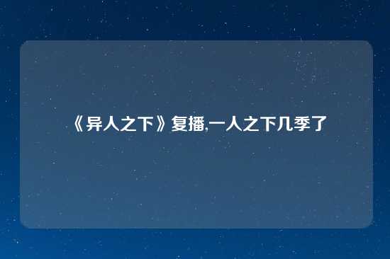《异人之下》复播,一人之下几季了