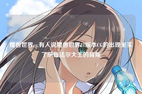 魔兽世界cg,有人说魔兽世界81版本CG的出现坐实了萨鲁法尔大王的背叛
