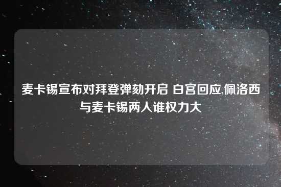 麦卡锡宣布对拜登弹劾开启 白宫回应,佩洛西与麦卡锡两人谁权力大