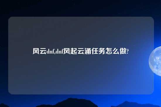 风云dnf,dnf风起云涌任务怎么做?