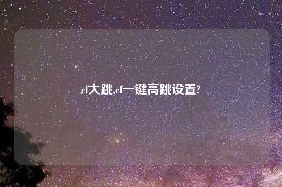 cf大跳,cf一键高跳设置?