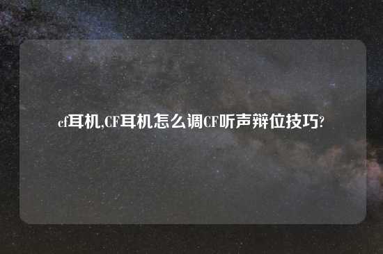 cf耳机,CF耳机怎么调CF听声辩位技巧?