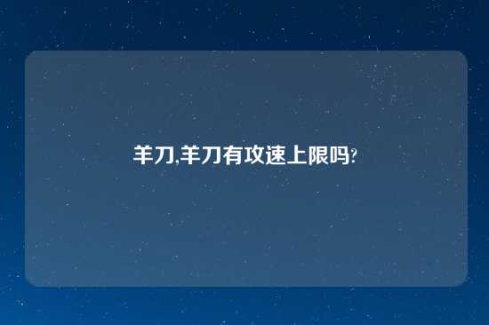 羊刀,羊刀有攻速上限吗?