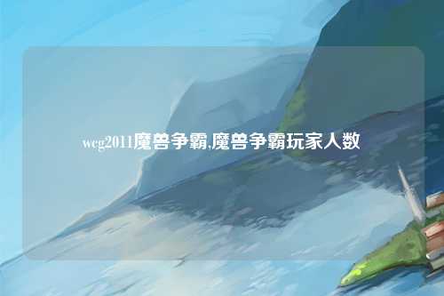 wcg2011魔兽争霸,魔兽争霸玩家人数