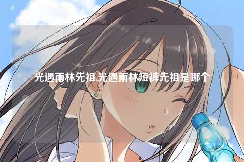 光遇雨林先祖,光遇雨林短裤先祖是哪个