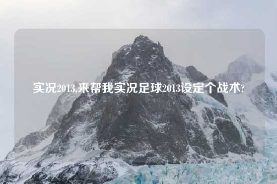 实况2013,来帮我实况足球2013设定个战术?
