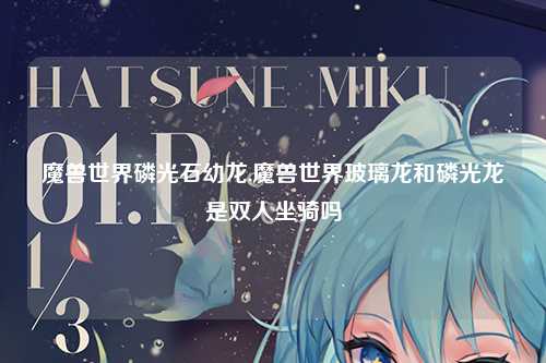 魔兽世界磷光石幼龙,魔兽世界玻璃龙和磷光龙是双人坐骑吗