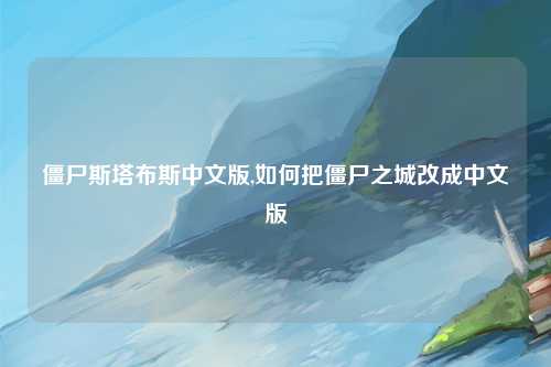 僵尸斯塔布斯中文版,如何把僵尸之城改成中文版