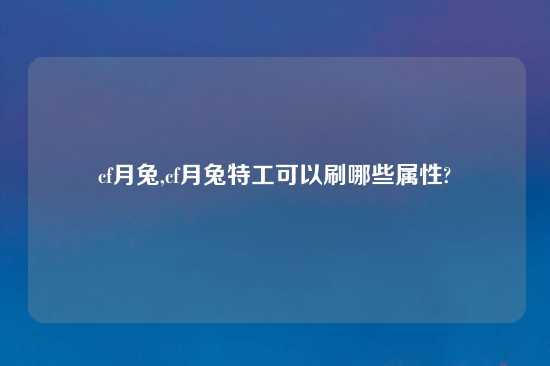 cf月兔,cf月兔特工可以刷哪些属性?