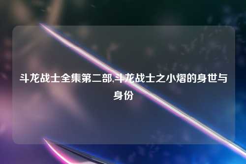 斗龙战士全集第二部,斗龙战士之小熠的身世与身份