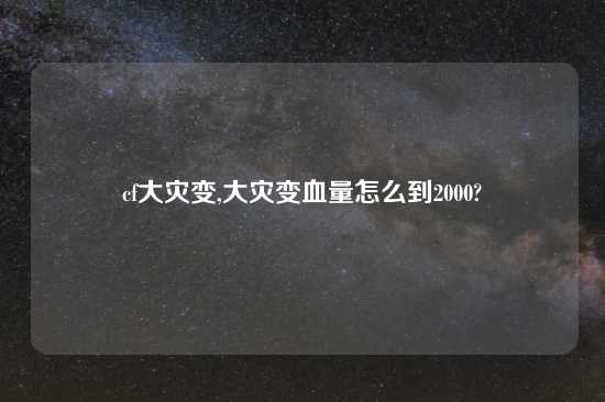 cf大灾变,大灾变血量怎么到2000?