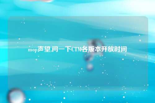 mop声望,问一下CTM各版本开放时间