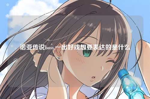 诺亚传说boss,一出好戏想要表达的是什么