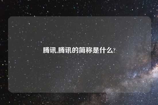 腾讯,腾讯的简称是什么?