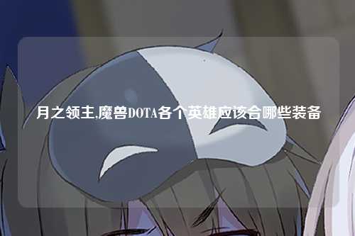 月之领主,魔兽DOTA各个英雄应该合哪些装备