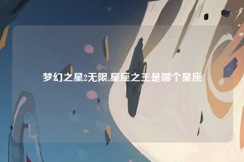 梦幻之星2无限,星座之王是哪个星座