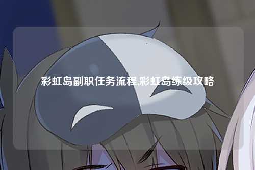 彩虹岛副职任务流程,彩虹岛练级攻略