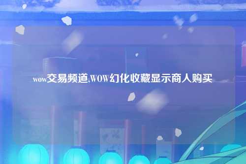 wow交易频道,WOW幻化收藏显示商人购买