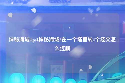 神秘海域2,ps4神秘海域2在一个塔里转4个经文怎么过啊