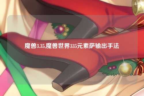 魔兽3.35,魔兽世界335元素萨输出手法