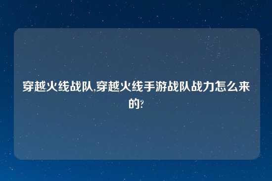 穿越火线战队,穿越火线手游战队战力怎么来的?