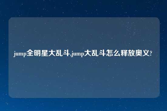 jump全明星大乱斗,jump大乱斗怎么释放奥义?