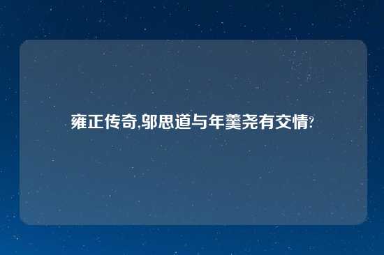 雍正传奇,邬思道与年羹尧有交情?