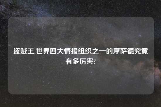 盗贼王,世界四大情报组织之一的摩萨德究竟有多厉害?