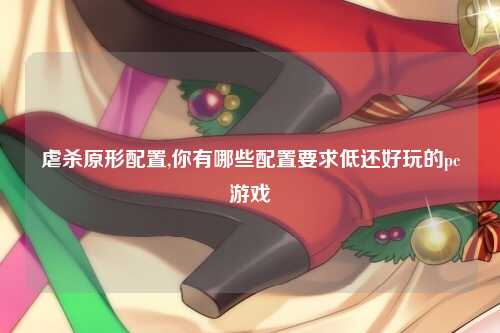 虐杀原形配置,你有哪些配置要求低还好玩的pc游戏