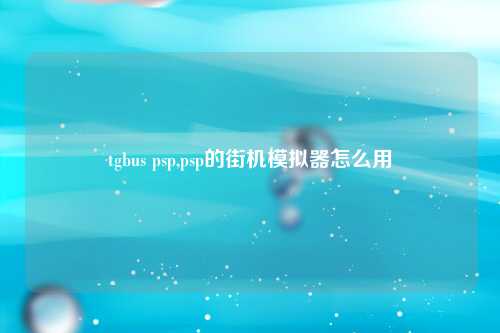 tgbus psp,psp的街机模拟器怎么用