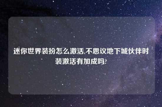迷你世界装扮怎么激活,不思议地下城伙伴时装激活有加成吗?