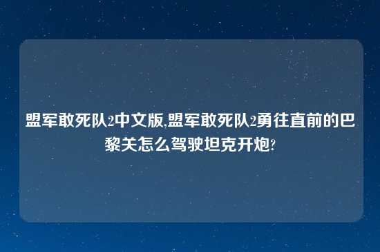 盟军敢死队2中文版,盟军敢死队2勇往直前的巴黎关怎么驾驶坦克开炮?