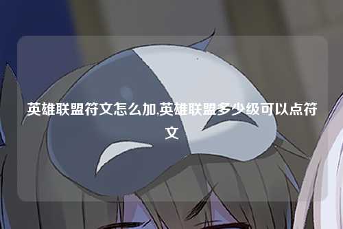 英雄联盟符文怎么加,英雄联盟多少级可以点符文