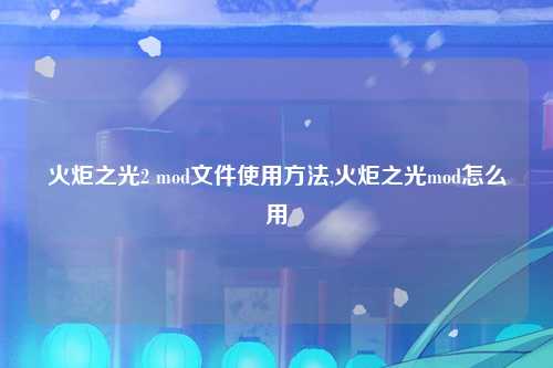 火炬之光2 mod文件使用方法,火炬之光mod怎么用